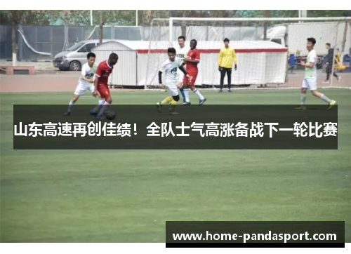 山东高速再创佳绩！全队士气高涨备战下一轮比赛