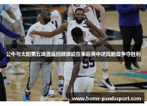 公牛与太阳第五场激战回顾谁能在季后赛中逆风翻盘争夺胜利